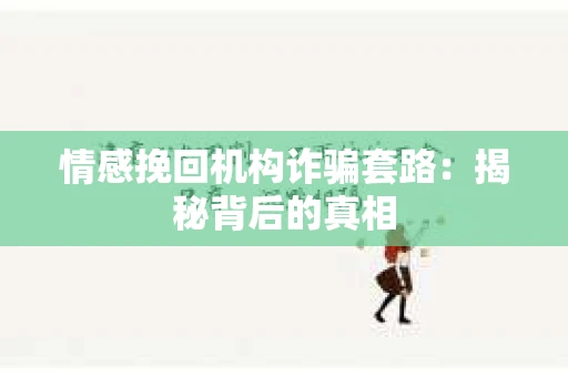 情感挽回机构诈骗套路：揭秘背后的真相