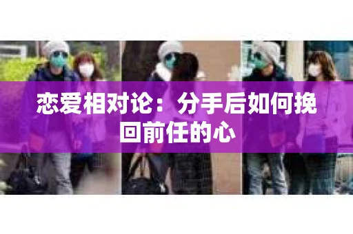 恋爱相对论：分手后如何挽回前任的心