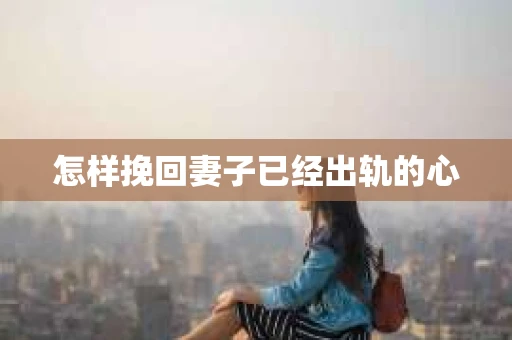 怎样挽回妻子已经出轨的心
