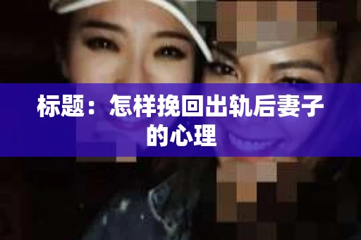 标题：怎样挽回出轨后妻子的心理
