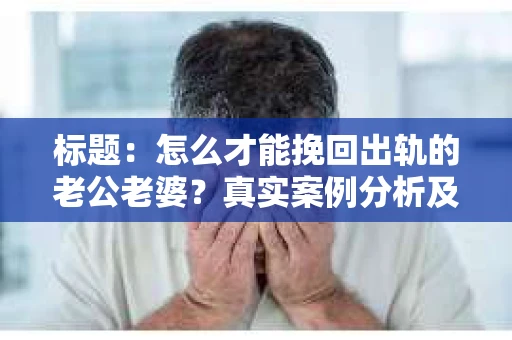标题：怎么才能挽回出轨的老公老婆？真实案例分析及心理解析