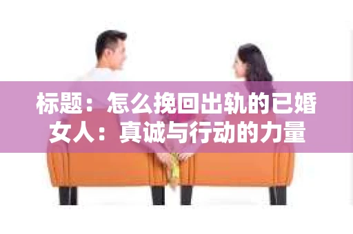 标题：怎么挽回出轨的已婚女人：真诚与行动的力量