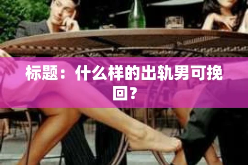 标题：什么样的出轨男可挽回？