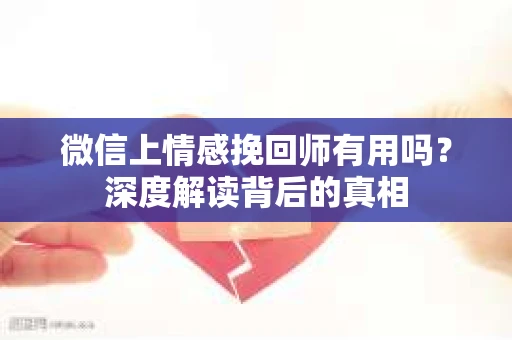 微信上情感挽回师有用吗？深度解读背后的真相