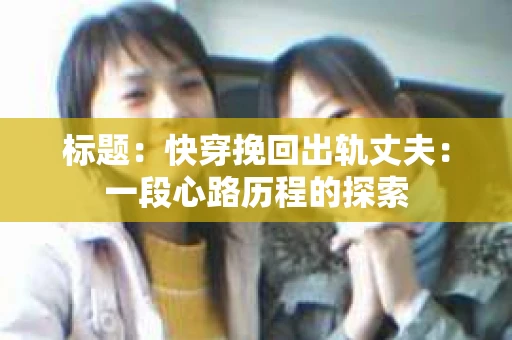 标题：快穿挽回出轨丈夫：一段心路历程的探索