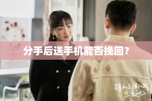 分手后送手机能否挽回？