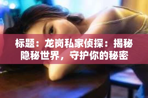 标题：龙岗私家侦探：揭秘隐秘世界，守护你的秘密