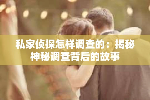 私家侦探怎样调查的：揭秘神秘调查背后的故事