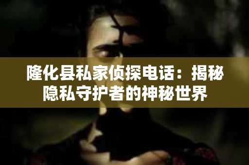 隆化县私家侦探电话：揭秘隐私守护者的神秘世界