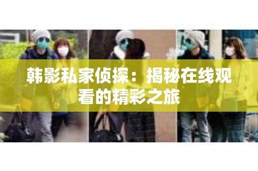 韩影私家侦探：揭秘在线观看的精彩之旅