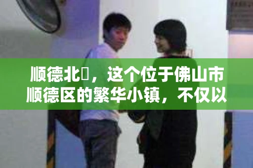 顺德北滘，这个位于佛山市顺德区的繁华小镇，不仅以其制造业闻名，也是许多人生活、工作的聚集地。在这里，如果你需要寻找私家侦探的帮助，以下是一些信息，希望能对你有所帮助。