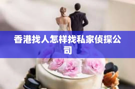 香港找人怎样找私家侦探公司