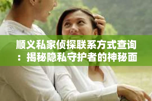 顺义私家侦探联系方式查询：揭秘隐私守护者的神秘面纱