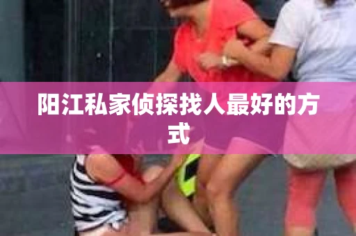 阳江私家侦探找人最好的方式