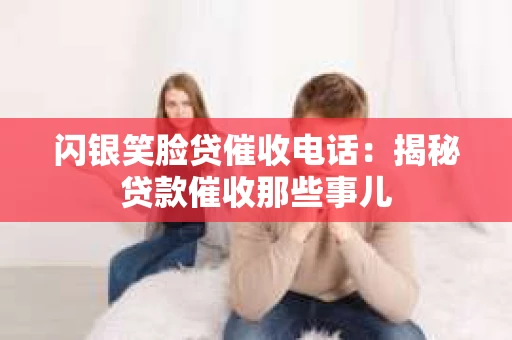 闪银笑脸贷催收电话：揭秘贷款催收那些事儿