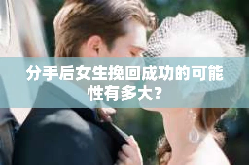 分手后女生挽回成功的可能性有多大？