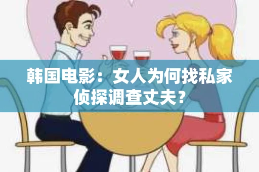 韩国电影：女人为何找私家侦探调查丈夫？