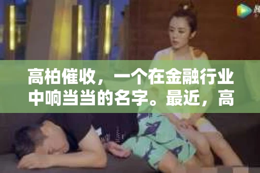 高柏催收，一个在金融行业中响当当的名字。最近，高柏催收公司发布了新的招聘信息，吸引了众多求职者的目光。那么，高柏催收究竟是一家怎样的公司？他们的招聘条件又是什么呢？今天，就让我来为大家揭开高柏催收的神秘面纱。