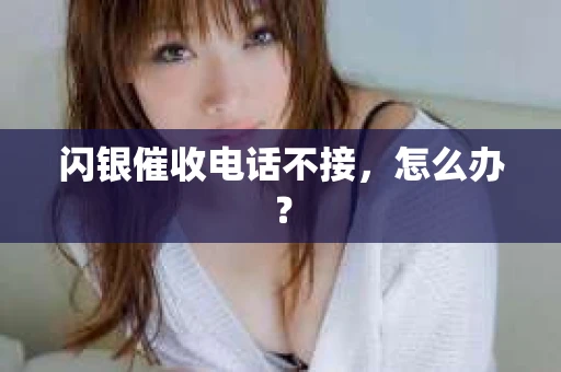 闪银催收电话不接，怎么办？