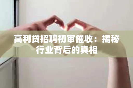 高利贷招聘初审催收：揭秘行业背后的真相