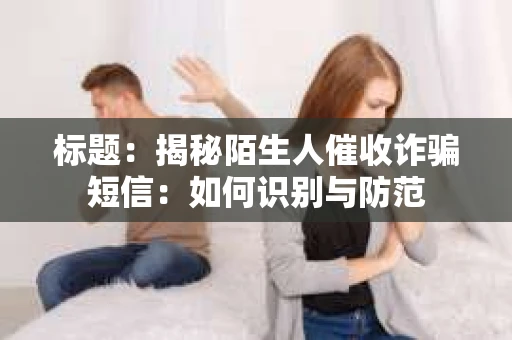 标题：揭秘陌生人催收诈骗短信：如何识别与防范