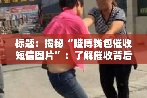 标题：揭秘“陛博钱包催收短信图片”：了解催收背后的真相