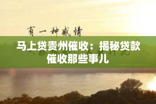 马上贷贵州催收：揭秘贷款催收那些事儿