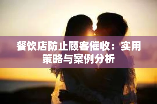 餐饮店防止顾客催收：实用策略与案例分析