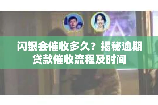 闪银会催收多久？揭秘逾期贷款催收流程及时间