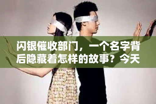 闪银催收部门，一个名字背后隐藏着怎样的故事？今天，我们就来聊聊这个话题，揭开闪银催收部门的神秘面纱，看看它所带来的后果。