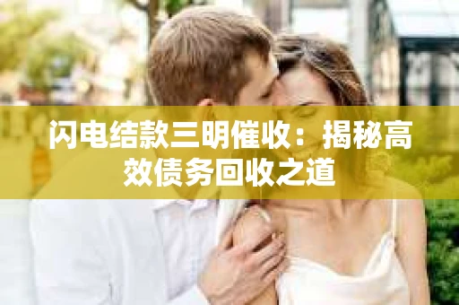 闪电结款三明催收：揭秘高效债务回收之道
