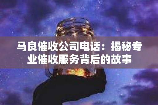 马良催收公司电话：揭秘专业催收服务背后的故事