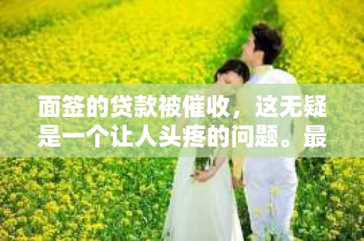 面签的贷款被催收，这无疑是一个让人头疼的问题。最近，我身边就有朋友遇到了这样的情况，于是我开始深入了解这个话题。今天，我就来和大家聊聊面签贷款被催收的那些事儿。