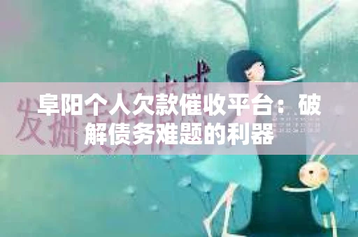 阜阳个人欠款催收平台：破解债务难题的利器