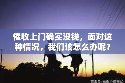 催收上门确实没钱，面对这种情况，我们该怎么办呢？今天，我就来和大家聊聊这个话题。