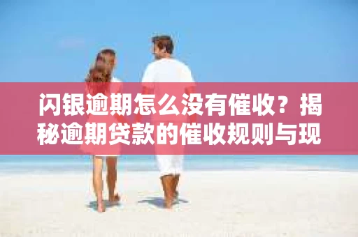 闪银逾期怎么没有催收？揭秘逾期贷款的催收规则与现状