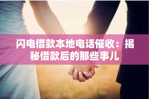 闪电借款本地电话催收：揭秘借款后的那些事儿