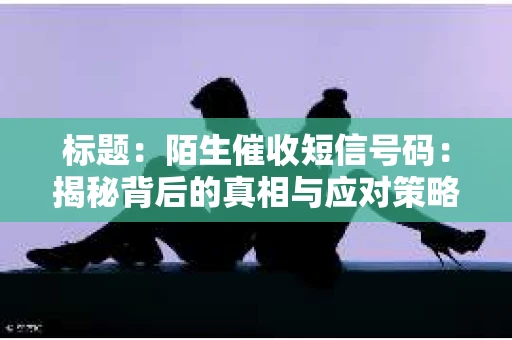 标题：陌生催收短信号码：揭秘背后的真相与应对策略
