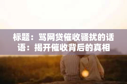 标题：骂网贷催收骚扰的话语：揭开催收背后的真相