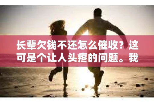 长辈欠钱不还怎么催收？这可是个让人头疼的问题。我们都知道，借钱给长辈是一种美德，但要是他们欠钱不还，那可就让人心里不舒服了。今天，我就来和大家聊聊这个话题，希望能给大家提供一些有用的建议。