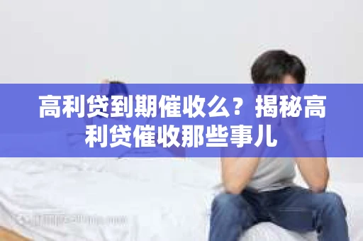 高利贷到期催收么？揭秘高利贷催收那些事儿