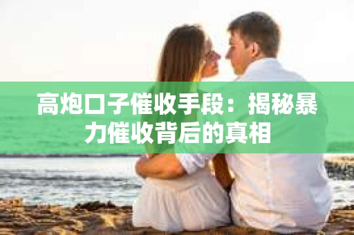 高炮口子催收手段：揭秘暴力催收背后的真相