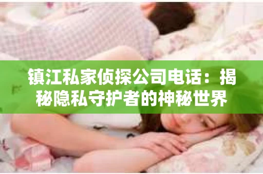 镇江私家侦探公司电话：揭秘隐私守护者的神秘世界