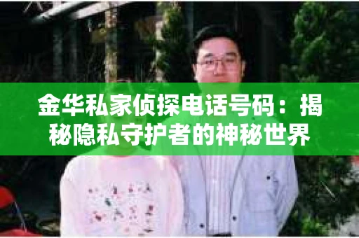 金华私家侦探电话号码：揭秘隐私守护者的神秘世界