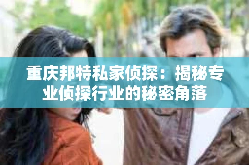 重庆邦特私家侦探：揭秘专业侦探行业的秘密角落