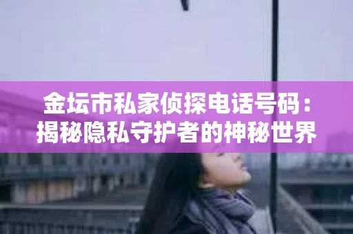 金坛市私家侦探电话号码：揭秘隐私守护者的神秘世界