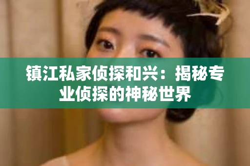 镇江私家侦探和兴：揭秘专业侦探的神秘世界