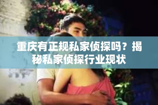 重庆有正规私家侦探吗？揭秘私家侦探行业现状
