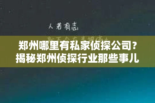 郑州哪里有私家侦探公司？揭秘郑州侦探行业那些事儿