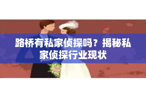 路桥有私家侦探吗？揭秘私家侦探行业现状